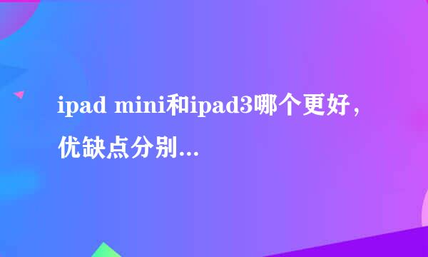 ipad mini和ipad3哪个更好，优缺点分别是什么？