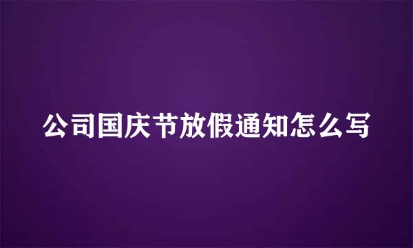 公司国庆节放假通知怎么写