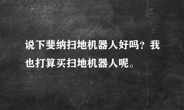 说下斐纳扫地机器人好吗？我也打算买扫地机器人呢。