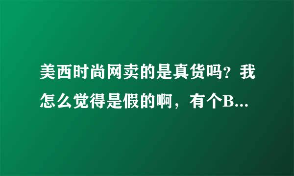 美西时尚网卖的是真货吗？我怎么觉得是假的啊，有个BURBERRY的包，做工好差，形也好差，难道奢侈品就这做工