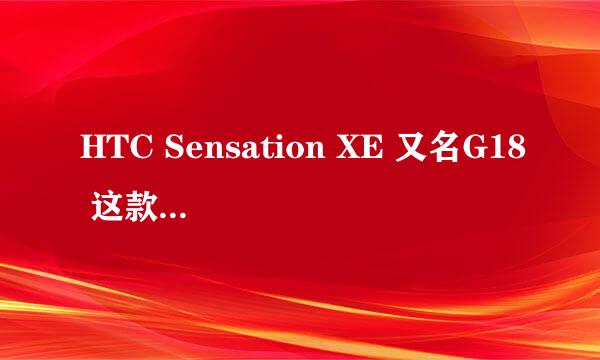 HTC Sensation XE 又名G18 这款手机不知道怎么样 打算入手这款手机 但不知道好不好用 现在有没有港版机子