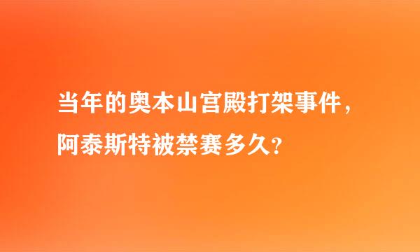 当年的奥本山宫殿打架事件，阿泰斯特被禁赛多久？