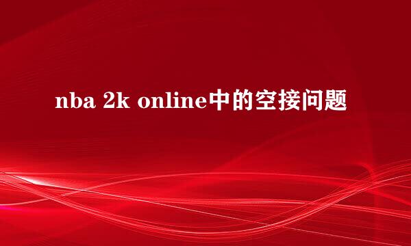 nba 2k online中的空接问题