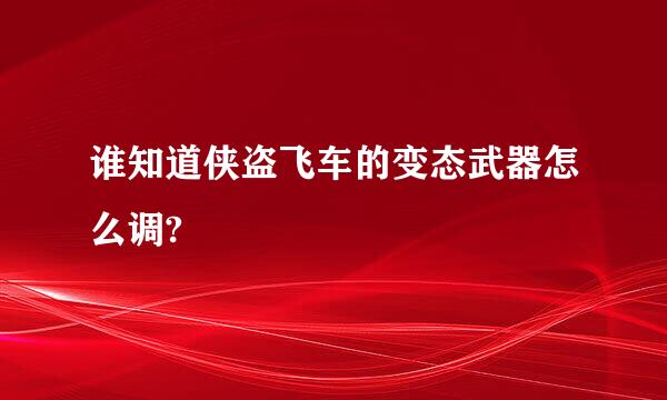 谁知道侠盗飞车的变态武器怎么调?