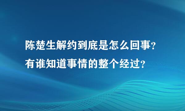 陈楚生解约到底是怎么回事？有谁知道事情的整个经过？