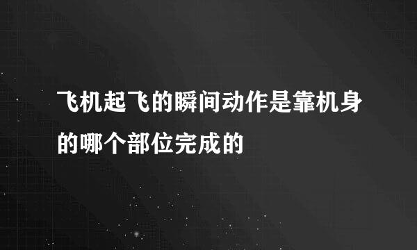 飞机起飞的瞬间动作是靠机身的哪个部位完成的