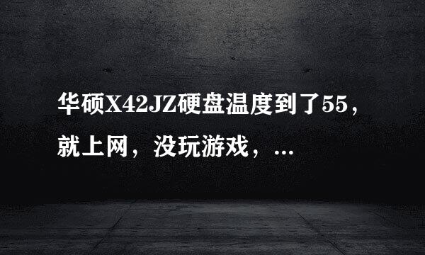 华硕X42JZ硬盘温度到了55，就上网，没玩游戏，感觉蛮卡，一般在温度在49才没事，求高手意见