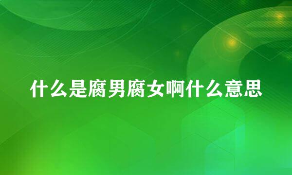 什么是腐男腐女啊什么意思