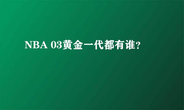 NBA 03黄金一代都有谁？