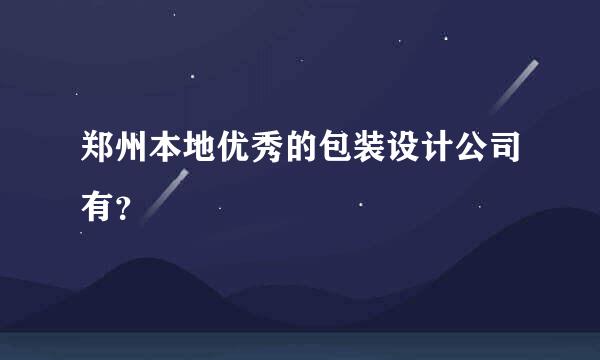 郑州本地优秀的包装设计公司有？