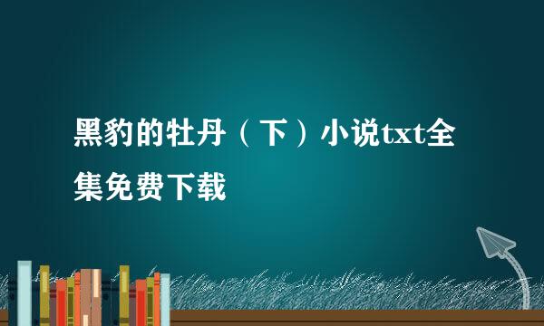 黑豹的牡丹（下）小说txt全集免费下载