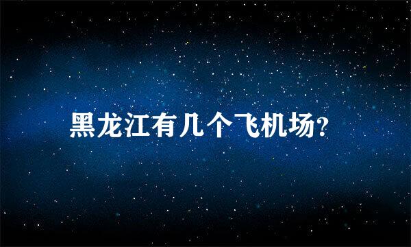 黑龙江有几个飞机场？