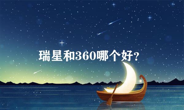 瑞星和360哪个好？