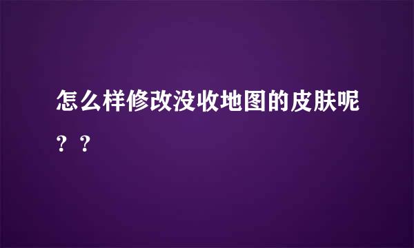 怎么样修改没收地图的皮肤呢？？