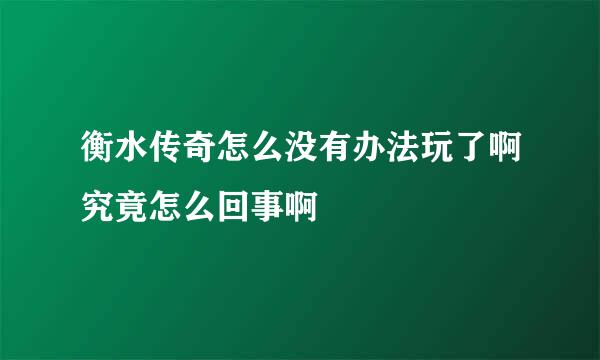 衡水传奇怎么没有办法玩了啊究竟怎么回事啊