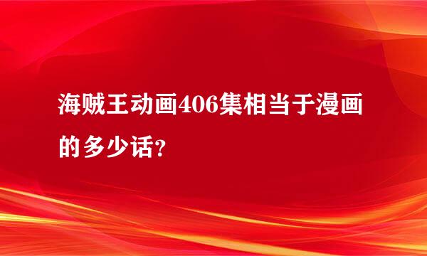 海贼王动画406集相当于漫画的多少话？