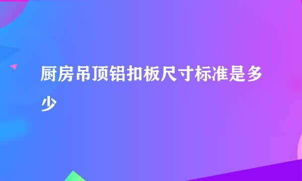 厨房吊顶铝扣板尺寸标准是多少