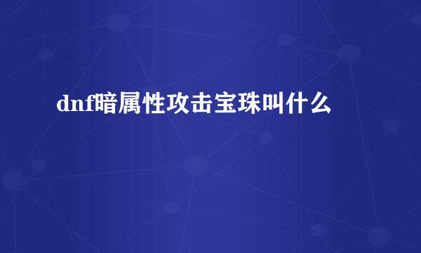 dnf暗属性攻击宝珠叫什么