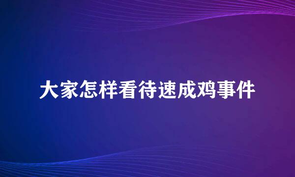 大家怎样看待速成鸡事件