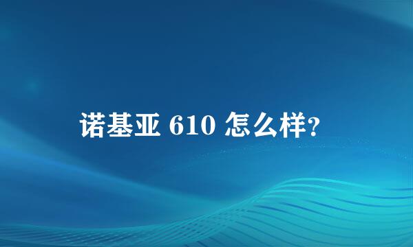 诺基亚 610 怎么样？