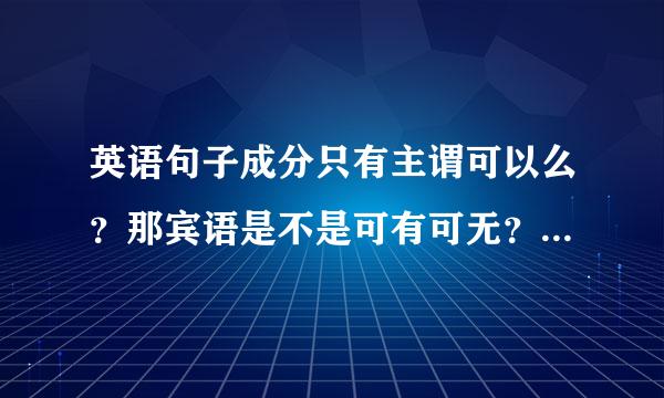 英语句子成分只有主谓可以么？那宾语是不是可有可无？书上写的主谓句的“谓语”把谓语和宾语都囊括在一起