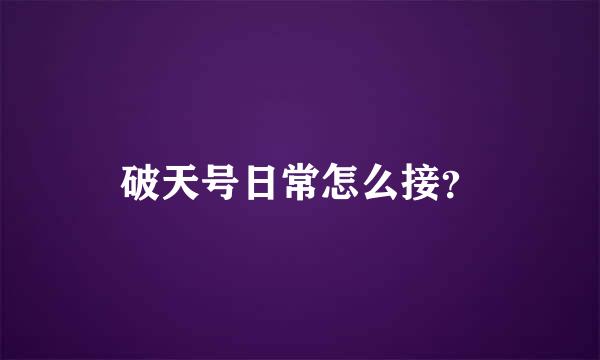 破天号日常怎么接？