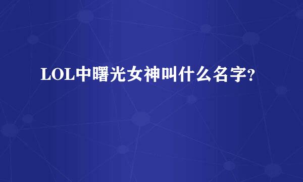 LOL中曙光女神叫什么名字？