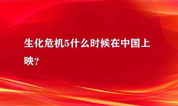 生化危机5什么时候在中国上映？