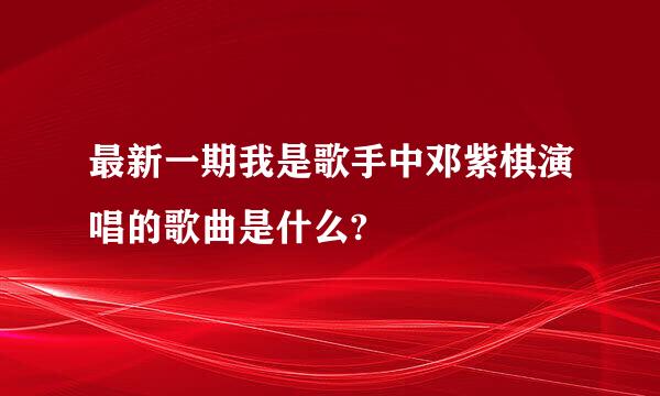 最新一期我是歌手中邓紫棋演唱的歌曲是什么?