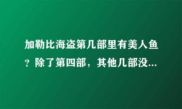 加勒比海盗第几部里有美人鱼？除了第四部，其他几部没有美人鱼吗？