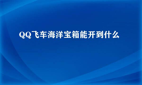 QQ飞车海洋宝箱能开到什么