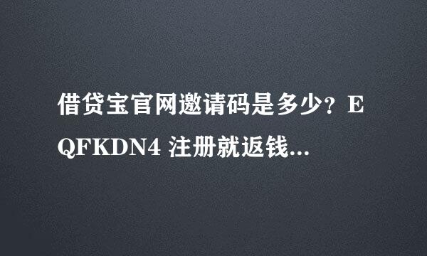 借贷宝官网邀请码是多少？EQFKDN4 注册就返钱是真的吗