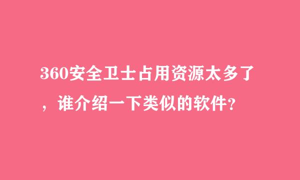 360安全卫士占用资源太多了，谁介绍一下类似的软件？