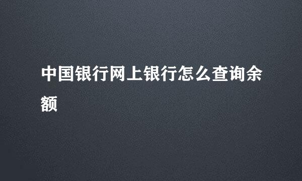 中国银行网上银行怎么查询余额