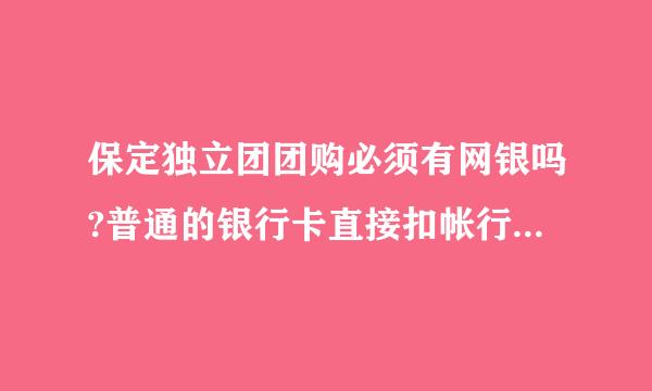 保定独立团团购必须有网银吗?普通的银行卡直接扣帐行吗？别的团购网都要有网银吗