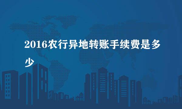 2016农行异地转账手续费是多少