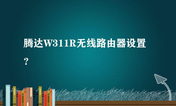 腾达W311R无线路由器设置？