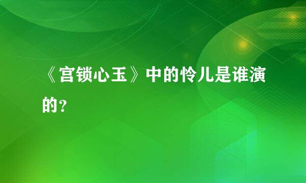 《宫锁心玉》中的怜儿是谁演的？