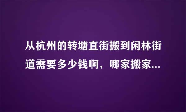 从杭州的转塘直街搬到闲林街道需要多少钱啊，哪家搬家公司比较不错呢。