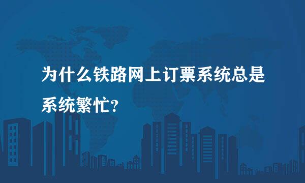 为什么铁路网上订票系统总是系统繁忙？