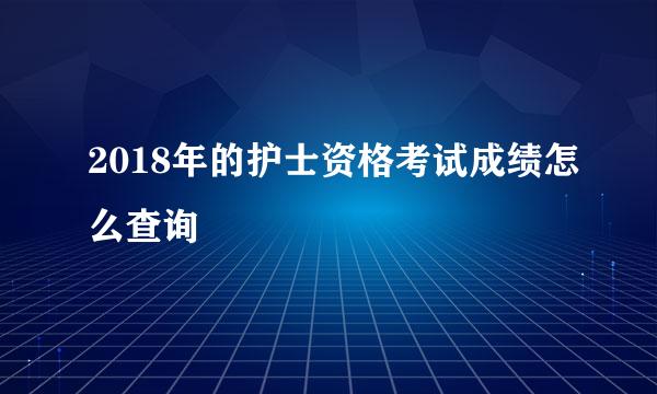 2018年的护士资格考试成绩怎么查询