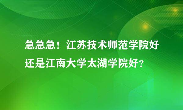 急急急！江苏技术师范学院好还是江南大学太湖学院好？