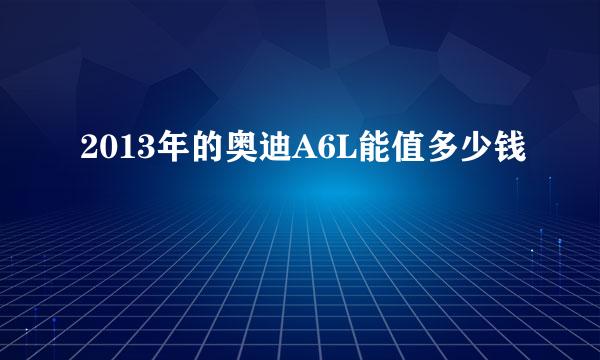 2013年的奥迪A6L能值多少钱