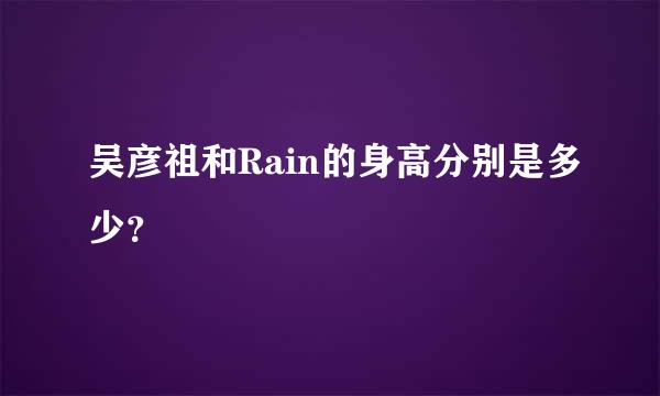 吴彦祖和Rain的身高分别是多少？