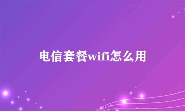 电信套餐wifi怎么用