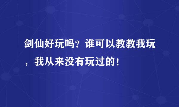 剑仙好玩吗？谁可以教教我玩，我从来没有玩过的！