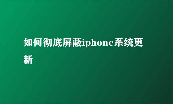 如何彻底屏蔽iphone系统更新