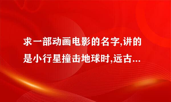 求一部动画电影的名字,讲的是小行星撞击地球时,远古时代的一些动物的故事