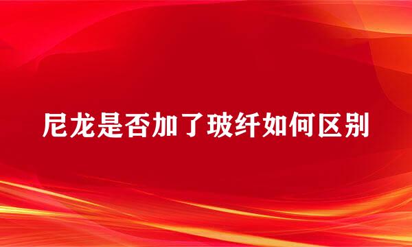 尼龙是否加了玻纤如何区别