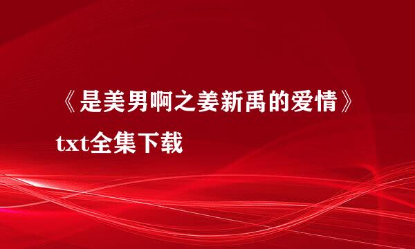 《是美男啊之姜新禹的爱情》txt全集下载